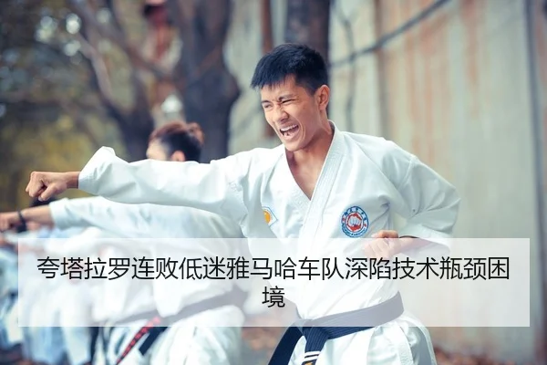 夸塔拉罗连败低迷雅马哈车队深陷技术瓶颈困境