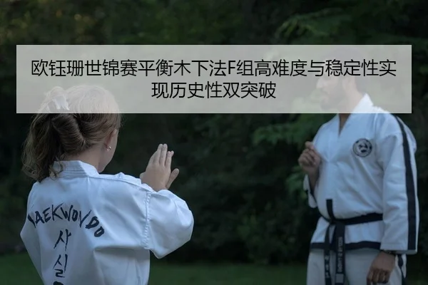 欧钰珊世锦赛平衡木下法F组高难度与稳定性实现历史性双突破